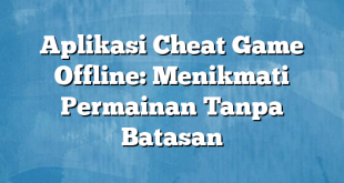 Aplikasi Cheat Game Offline: Menikmati Permainan Tanpa Batasan