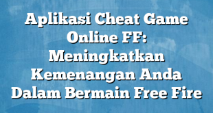 Aplikasi Cheat Game Online FF: Meningkatkan Kemenangan Anda Dalam Bermain Free Fire