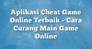 Aplikasi Cheat Game Online Terbaik – Cara Curang Main Game Online