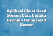 Aplikasi Cheat Head Soccer: Cara Curang Bermain Game Head Soccer