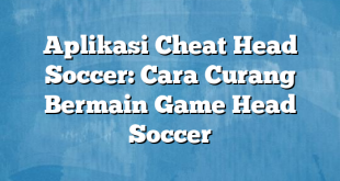 Aplikasi Cheat Head Soccer: Cara Curang Bermain Game Head Soccer