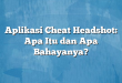 Aplikasi Cheat Headshot: Apa Itu dan Apa Bahayanya?