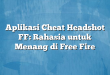 Aplikasi Cheat Headshot FF: Rahasia untuk Menang di Free Fire