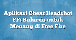 Aplikasi Cheat Headshot FF: Rahasia untuk Menang di Free Fire