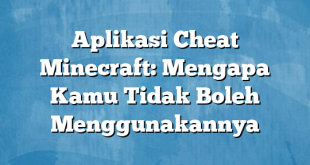 Aplikasi Cheat Minecraft: Mengapa Kamu Tidak Boleh Menggunakannya