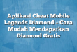 Aplikasi Cheat Mobile Legends Diamond – Cara Mudah Mendapatkan Diamond Gratis