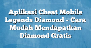 Aplikasi Cheat Mobile Legends Diamond – Cara Mudah Mendapatkan Diamond Gratis