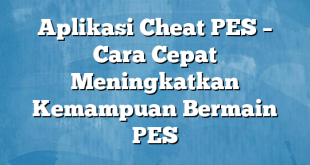 Aplikasi Cheat PES – Cara Cepat Meningkatkan Kemampuan Bermain PES