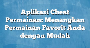 Aplikasi Cheat Permainan: Menangkan Permainan Favorit Anda dengan Mudah