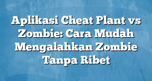 Aplikasi Cheat Plant vs Zombie: Cara Mudah Mengalahkan Zombie Tanpa Ribet