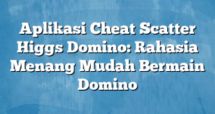 Aplikasi Cheat Scatter Higgs Domino: Rahasia Menang Mudah Bermain Domino