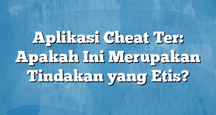 Aplikasi Cheat Ter: Apakah Ini Merupakan Tindakan yang Etis?