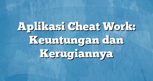 Aplikasi Cheat Work: Keuntungan dan Kerugiannya