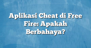 Aplikasi Cheat di Free Fire: Apakah Berbahaya?