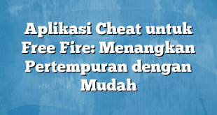 Aplikasi Cheat untuk Free Fire: Menangkan Pertempuran dengan Mudah