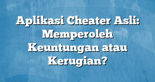 Aplikasi Cheater Asli: Memperoleh Keuntungan atau Kerugian?