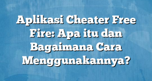 Aplikasi Cheater Free Fire: Apa itu dan Bagaimana Cara Menggunakannya?