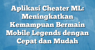 Aplikasi Cheater ML: Meningkatkan Kemampuan Bermain Mobile Legends dengan Cepat dan Mudah