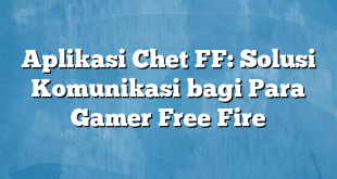 Aplikasi Chet FF: Solusi Komunikasi bagi Para Gamer Free Fire