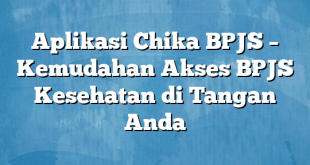 Aplikasi Chika BPJS – Kemudahan Akses BPJS Kesehatan di Tangan Anda