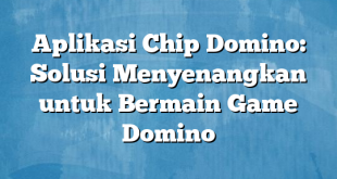 Aplikasi Chip Domino: Solusi Menyenangkan untuk Bermain Game Domino