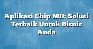 Aplikasi Chip MD: Solusi Terbaik Untuk Bisnis Anda