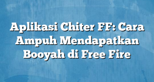 Aplikasi Chiter FF: Cara Ampuh Mendapatkan Booyah di Free Fire