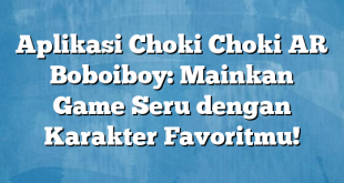 Aplikasi Choki Choki AR Boboiboy: Mainkan Game Seru dengan Karakter Favoritmu!