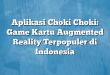 Aplikasi Choki Choki: Game Kartu Augmented Reality Terpopuler di Indonesia