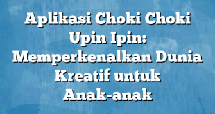 Aplikasi Choki Choki Upin Ipin: Memperkenalkan Dunia Kreatif untuk Anak-anak