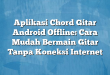 Aplikasi Chord Gitar Android Offline: Cara Mudah Bermain Gitar Tanpa Koneksi Internet