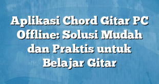 Aplikasi Chord Gitar PC Offline: Solusi Mudah dan Praktis untuk Belajar Gitar