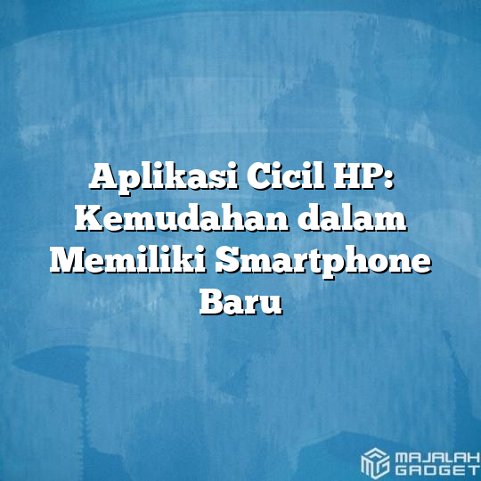 Aplikasi Cicil Hp Kemudahan Dalam Memiliki Smartphone Baru Majalah