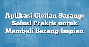 Aplikasi Cicilan Barang: Solusi Praktis untuk Membeli Barang Impian