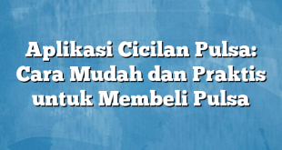 Aplikasi Cicilan Pulsa: Cara Mudah dan Praktis untuk Membeli Pulsa