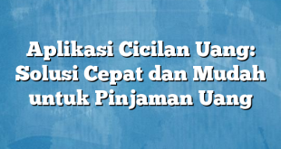 Aplikasi Cicilan Uang: Solusi Cepat dan Mudah untuk Pinjaman Uang