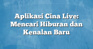 Aplikasi Cina Live: Mencari Hiburan dan Kenalan Baru