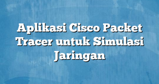 Aplikasi Cisco Packet Tracer untuk Simulasi Jaringan