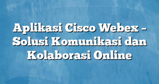 Aplikasi Cisco Webex – Solusi Komunikasi dan Kolaborasi Online