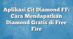 Aplikasi Cit Diamond FF: Cara Mendapatkan Diamond Gratis di Free Fire