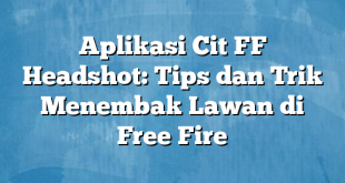 Aplikasi Cit FF Headshot: Tips dan Trik Menembak Lawan di Free Fire