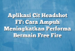 Aplikasi Cit Headshot FF: Cara Ampuh Meningkatkan Performa Bermain Free Fire