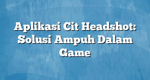 Aplikasi Cit Headshot: Solusi Ampuh Dalam Game