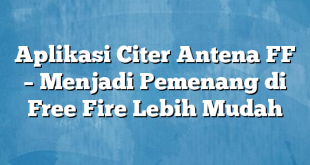 Aplikasi Citer Antena FF – Menjadi Pemenang di Free Fire Lebih Mudah