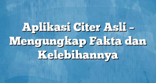 Aplikasi Citer Asli – Mengungkap Fakta dan Kelebihannya