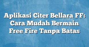 Aplikasi Citer Bellara FF: Cara Mudah Bermain Free Fire Tanpa Batas