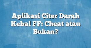 Aplikasi Citer Darah Kebal FF: Cheat atau Bukan?