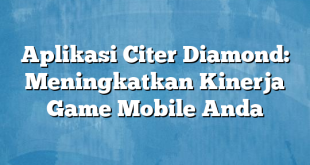 Aplikasi Citer Diamond: Meningkatkan Kinerja Game Mobile Anda