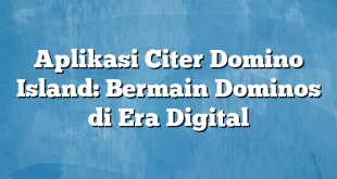 Aplikasi Citer Domino Island: Bermain Dominos di Era Digital