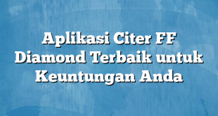 Aplikasi Citer FF Diamond Terbaik untuk Keuntungan Anda